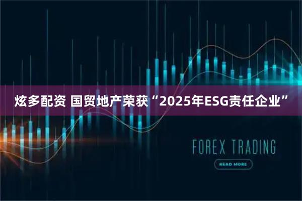 炫多配资 国贸地产荣获“2025年ESG责任企业”