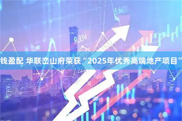 钱盈配 华联峦山府荣获“2025年优秀高端地产项目”