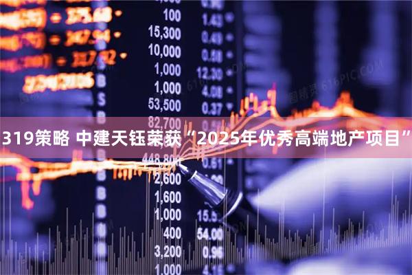 319策略 中建天钰荣获“2025年优秀高端地产项目”