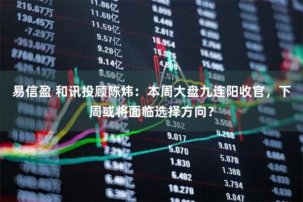易信盈 和讯投顾陈炜：本周大盘九连阳收官，下周或将面临选择方向？