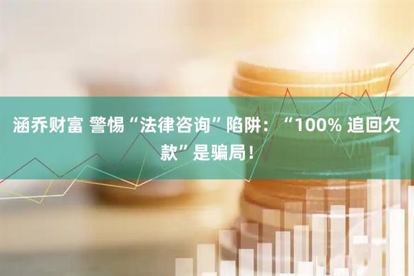 涵乔财富 警惕“法律咨询”陷阱：“100% 追回欠款”是骗局！
