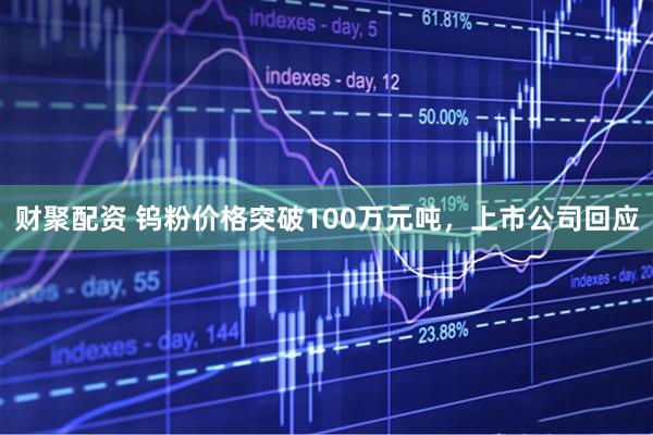 财聚配资 钨粉价格突破100万元吨，上市公司回应