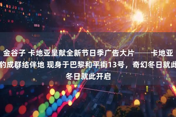 金谷子 卡地亚呈献全新节日季广告大片──卡地亚小猎豹成群结伴地 现身于巴黎和平街13号，奇幻冬日就此开启