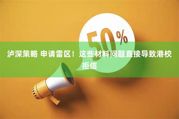 泸深策略 申请雷区！这些材料问题直接导致港校拒信