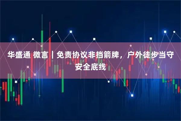 华盛通 微言｜免责协议非挡箭牌，户外徒步当守安全底线