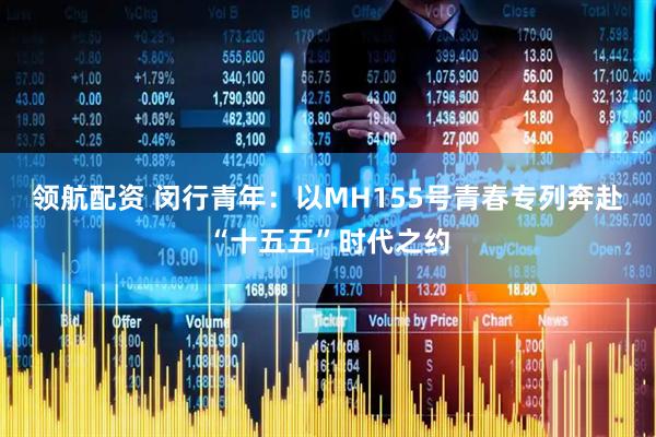 领航配资 闵行青年：以MH155号青春专列奔赴“十五五”时代之约